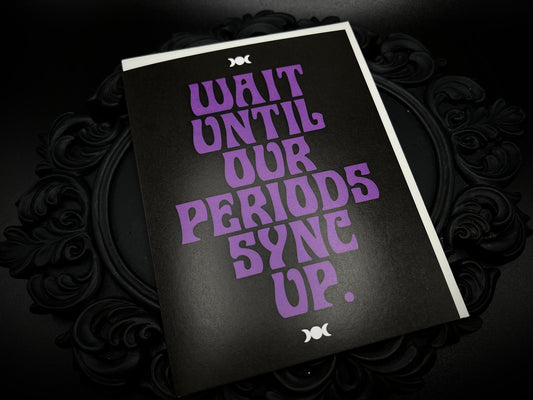 Wait Until Our Periods Sync Up Card